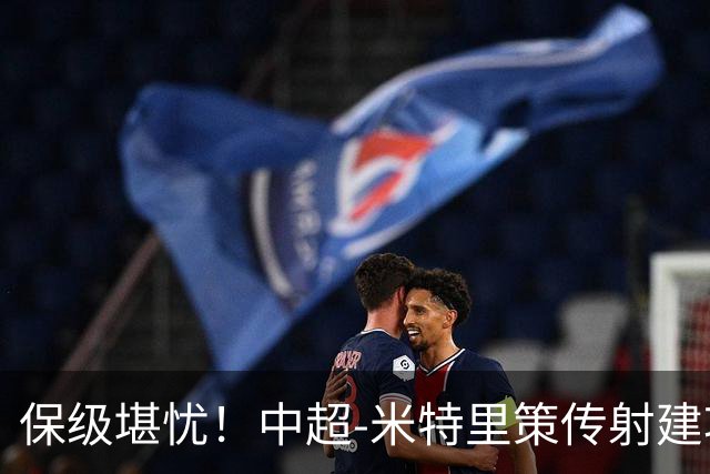 保级堪忧！中超-米特里策传射建功 浙江队4-1十人三镇